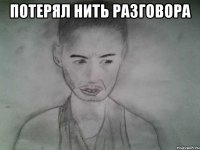 потерял нить разговора 