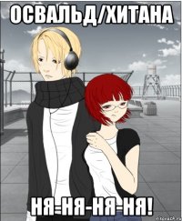освальд/хитана ня-ня-ня-ня!