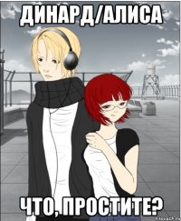 динард/алиса что, простите?