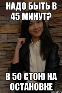 надо быть в 45 минут? в 50 стою на остановке