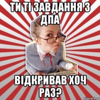 ти ті завдання з дпа відкривав хоч раз?