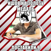 йшов на золоту медаль поставили 9