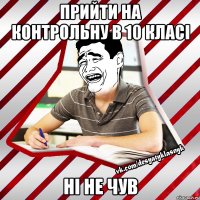 прийти на контрольну в 10 класі ні не чув