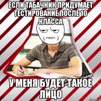если табачник придумает тестирование после 10 класса у меня будет такое лицо