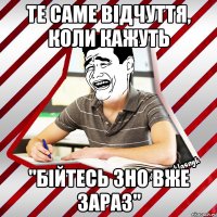 те саме відчуття, коли кажуть "бійтесь зно вже зараз"