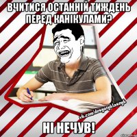 вчитися останній тиждень перед канікулами? ні нечув!