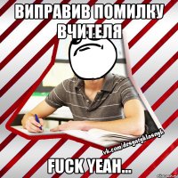 виправив помилку вчителя fuck yeah...