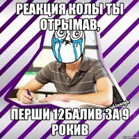 реакция колы ты отрымав, перши 12балив за 9 рокив