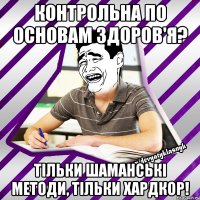 контрольна по основам здоров'я? тільки шаманські методи, тільки хардкор!
