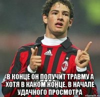 в конце он получит травму а хотя в каком конце, в начале удачного просмотра
