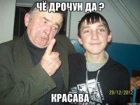 чё дрочун да ? красава
