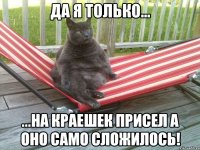 да я только... ...на краешек присел а оно само сложилось!