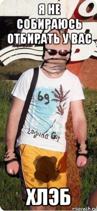 я не собираюсь отбирать у вас хлэб