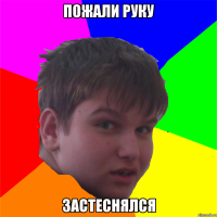 пожали руку застеснялся