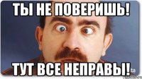 ты не поверишь! тут все неправы!