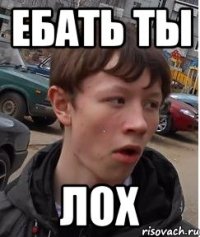 ебать ты лох