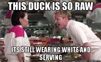 this duck is so raw its still wearing white and serving