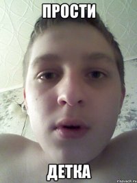 прости детка