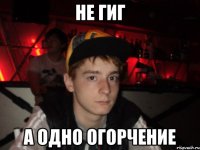 не гиг а одно огорчение