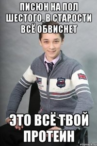 писюн на пол шестого, в старости всё обвиснет это всё твой протеин