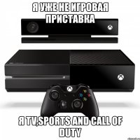 я уже не игровая приставка я tv,sports and call of duty