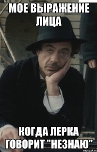 мое выражение лица когда лерка говорит "незнаю"