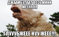 джаамбулаат возьмиии мееняяя глууубжеее нуу жеее!!!