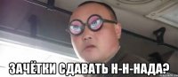 зачётки сдавать н-н-нада?
