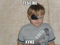 тебе же хуже