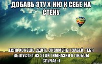 добавь эту х-ню к себе на стену если хочешь сдать экзамены (забей, тебя выпустят из этой гимназии в любом случае=)