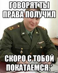 говорят ты права получил скоро с тобой покатаемся:*