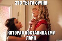 это ты та сучка которая поставила ему лайк