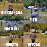 Он сказала что мы с ней просто друзья