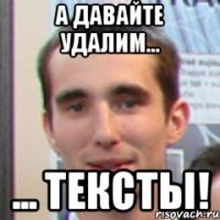 а давайте удалим... ... тексты!