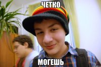четко могешь