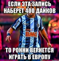 если эта запись наберет 400 дайков то ронни вернется играть в европу