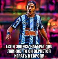  если запись наберет 400 лайков, то он вернется играть в европу