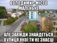 володимир-місто маленьке але завжди знайдеться вулиця,якої ти не знаєш