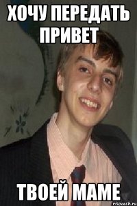 хочу передать привет твоей маме