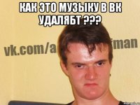 как это музыку в вк удалябт ??? 