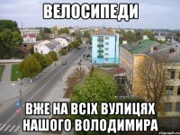 велосипеди вже на всіх вулицях нашого володимира