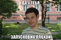 да у тебя запусковик плохой