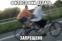 философии делать запрещено
