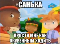 санька прости мне как окуренным ходить