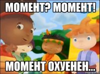 момент? момент! момент охуенен...