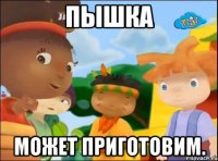 пышка может приготовим.