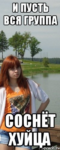 и пусть вся группа соснёт хуйца