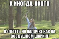 а иногда, охото взлететь на палочке,как на воздушном шарике