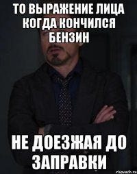 то выражение лица когда кончился бензин не доезжая до заправки