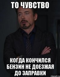 то чувство когда кончился бензин не доезжая до заправки